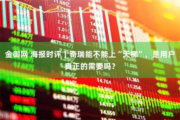 金御网 海报时评丨奇瑞能不能上“天梯”,是用户真正的需要吗?