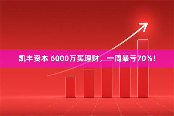 凯丰资本 6000万买理财，一周暴亏70%！