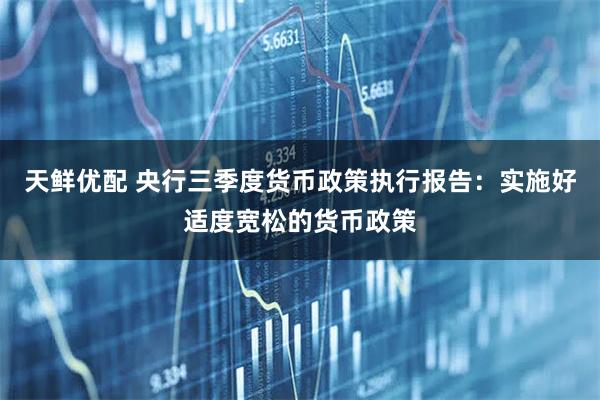 天鲜优配 央行三季度货币政策执行报告：实施好适度宽松的货币政策