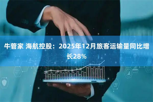 牛管家 海航控股：2025年12月旅客运输量同比增长28%