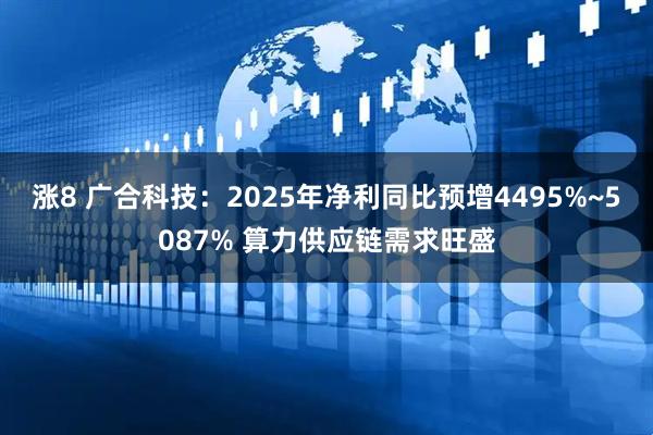 涨8 广合科技：2025年净利同比预增4495%~5087% 算力供应链需求旺盛