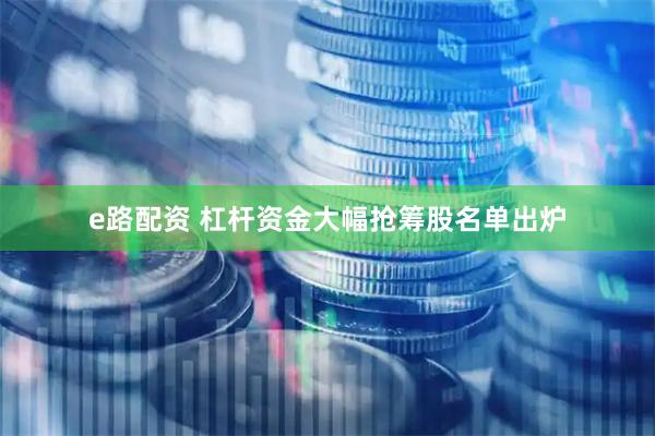 e路配资 杠杆资金大幅抢筹股名单出炉
