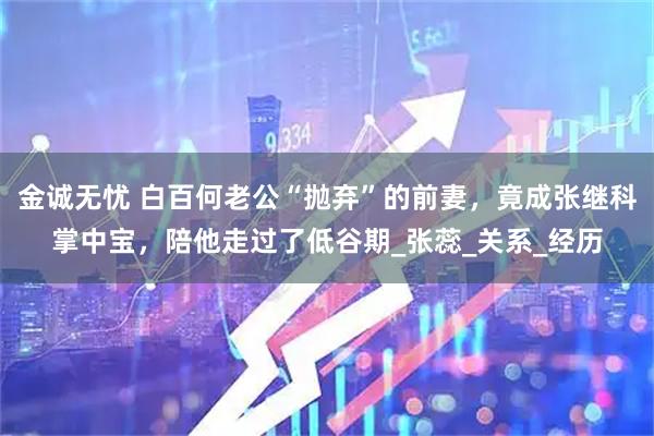 金诚无忧 白百何老公“抛弃”的前妻，竟成张继科掌中宝，陪他走过了低谷期_张蕊_关系_经历